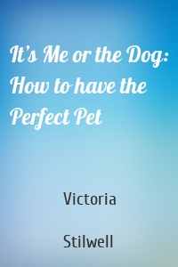 It’s Me or the Dog: How to have the Perfect Pet