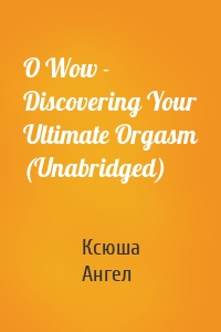 O Wow - Discovering Your Ultimate Orgasm (Unabridged)