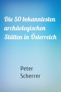 Die 50 bekanntesten archäologischen Stätten in Österreich