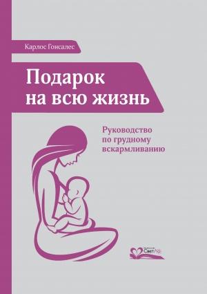 Обложка книги «Подарок на всю жизнь. Руководство по грудному вскармливанию» — Карлос Гонсалес