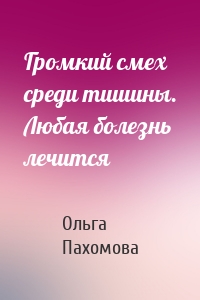 Громкий смех среди тишины. Любая болезнь лечится