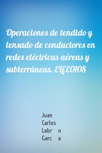 Operaciones de tendido y tensado de conductores en redes eléctricas aéreas y subterráneas. ELEE0108