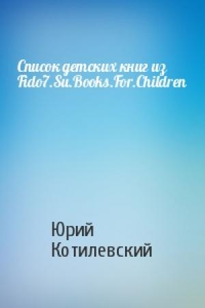 Обложка книги «Список детских книг из Fido7.Su.Books.For.Children» — Юрий Котилевский