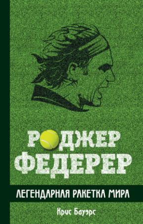 Обложка книги «Роджер Федерер. Легендарная ракетка мира» — Крис Бауэрс