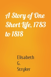 A Story of One Short Life, 1783 to 1818