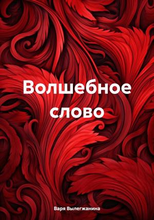 Обложка книги «Волшебное слово» — Варя Вылегжанина