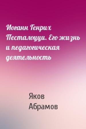 Обложка книги «Иоганн Генрих Песталоцци. Его жизнь и педагогическая деятельность» — Яков Абрамов
