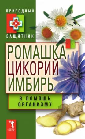 Обложка книги «Ромашка, цикорий, имбирь в помощь организму» — Юлия Николаева