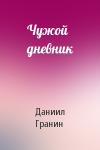 Даниил Александрович Гранин - Чужой дневник
