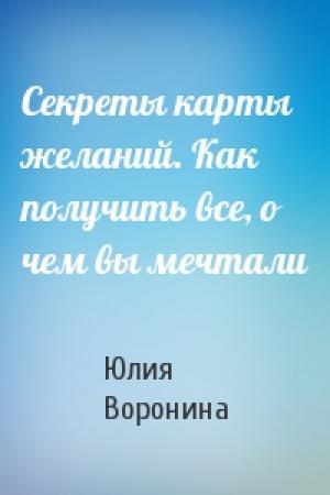 Обложка книги «Секреты карты желаний. Как получить все, о чем вы мечтали» — Юлия Воронина