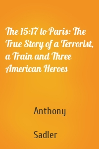 The 15:17 to Paris: The True Story of a Terrorist, a Train and Three American Heroes