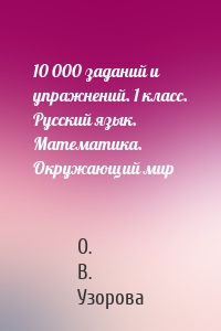 10 000 заданий и упражнений. 1 класс. Русский язык. Математика. Окружающий мир