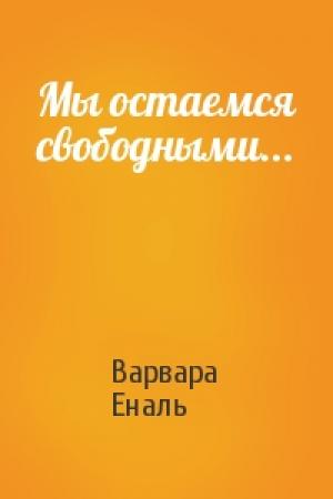 Обложка книги «Мы остаемся свободными...» — Варвара Николаевна Еналь