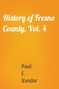 History of Fresno County, Vol. 4