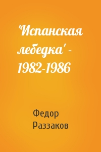 Федор Раззаков - 'Испанская лебедка' - 1982-1986