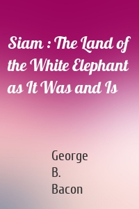 Siam : The Land of the White Elephant as It Was and Is