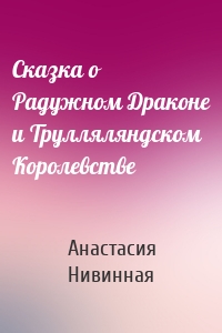 Сказка о Радужном Драконе и Трулляляндском Королевстве