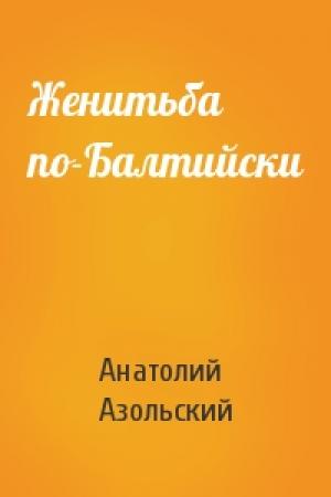 Обложка книги «Женитьба по-Балтийски» — Анатолий Азольский