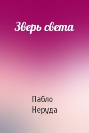 Обложка книги «Зверь света» — Пабло Неруда
