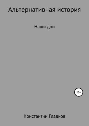 Обложка книги «Альтернативная история. Наши дни» — Константин Гладков