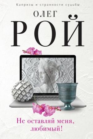 Обложка книги «Не оставляй меня, любимый!» — Олег Рой