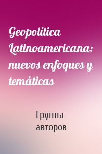 Geopolítica Latinoamericana: nuevos enfoques y temáticas