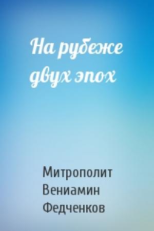 Обложка книги «На рубеже двух эпох» — Митрополит Вениамин Федченков