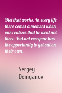 Diet that works. In every life there comes a moment when one realizes that he went not there. But not everyone has the opportunity to get out on their own.