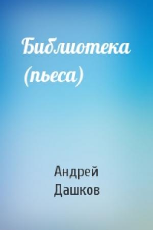 Обложка книги «Библиотека (пьеса)» — Андрей Дашков