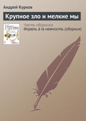 Обложка книги «Крупное зло и мелкие мы» — Андрей Курков