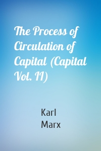 The Process of Circulation of Capital (Capital Vol. II)