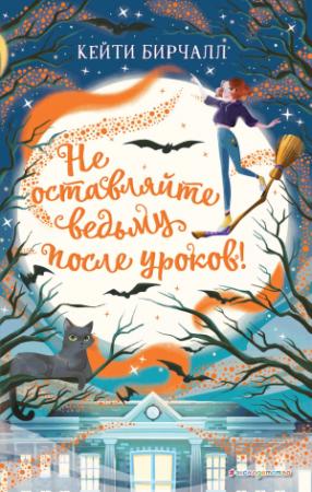 Обложка книги «Не оставляйте ведьму после уроков!» — Кейти Бирчалл