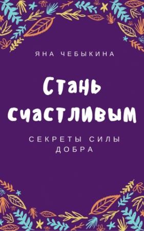 Обложка книги «Стань счастливым: секреты силы добра» — Яна Чебыкина