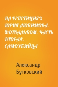 НА РЕПЕТИЦИЯХ ЮРИЯ ЛЮБИМОВА. ФОТОАЛЬБОМ. ЧАСТЬ ВТОРАЯ. САМОУБИЙЦА