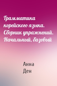 Грамматика корейского языка. Сборник упражнений. Начальный, базовый