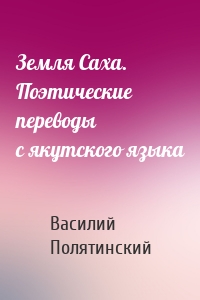 Земля Саха. Поэтические переводы с якутского языка