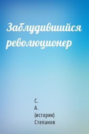 Обложка книги «Заблудившийся революционер» — С. А. (историк) Степанов