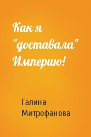 Обложка книги «Как я "доставала" Империю!» — Галина Митрофанова
