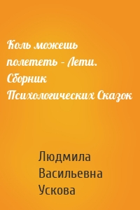 Коль можешь полететь – Лети. Сборник Психологических Сказок