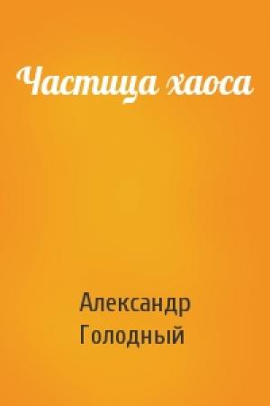 Обложка книги «Частица хаоса» — Александр Голодный