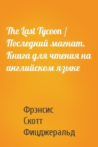 The Last Tycoon / Последний магнат. Книга для чтения на английском языке