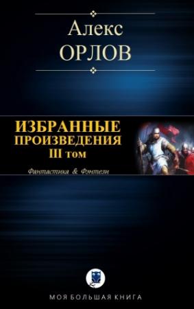 Обложка книги «ИЗБРАННЫЕ ПРОИЗВЕДЕНИЯ. III том» — Алекс Орлов