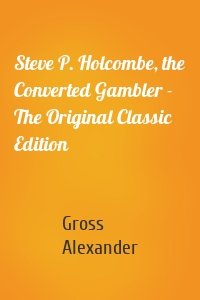 Steve P. Holcombe, the Converted Gambler - The Original Classic Edition