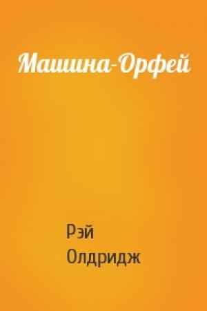 Обложка книги «Машина-Орфей» — Рэй Олдридж