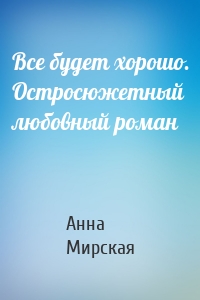 Все будет хорошо. Остросюжетный любовный роман