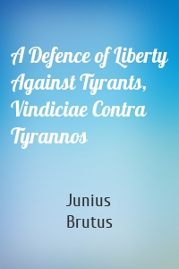 A Defence of Liberty Against Tyrants, Vindiciae Contra Tyrannos