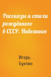 Рассказы и стихи рождённого в СССР. Навеянное