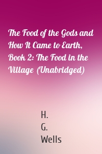 The Food of the Gods and How It Came to Earth, Book 2: The Food in the Village (Unabridged)