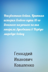 Неизвестная война. Краткая история боевого пути 10-го Донского казачьего полка генерала Луковкина в Первую мировую войну