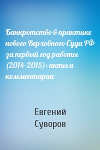 Банкротство в практике нового Верховного Суда РФ за первый год работы (2014–2015): акты и комментарии